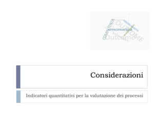 Considerazioni
Indicatori quantitativi per la valutazione dei processi
 