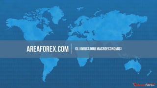 AREAFOREX.COM Gli indicatori macroeconomici
 