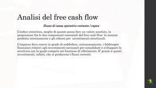 Analisi del free cash flow
flusso di cassa operativo corrente / capex
L’indice sintetizza, meglio di quanto possa fare un ...