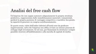 Analisi del free cash flow
Un’impresa che non sappia sostenere adeguatamente la propria struttura
produttiva, rappresentat...