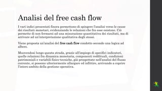 Analisi del free cash flow
I vari indici presentati finora permettono di spingere l’analisi verso le cause
dei risultati m...
