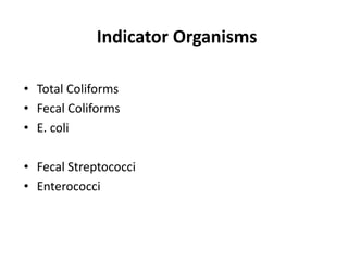 Indicator Organisms
• Total Coliforms
• Fecal Coliforms
• E. coli
• Fecal Streptococci
• Enterococci
 