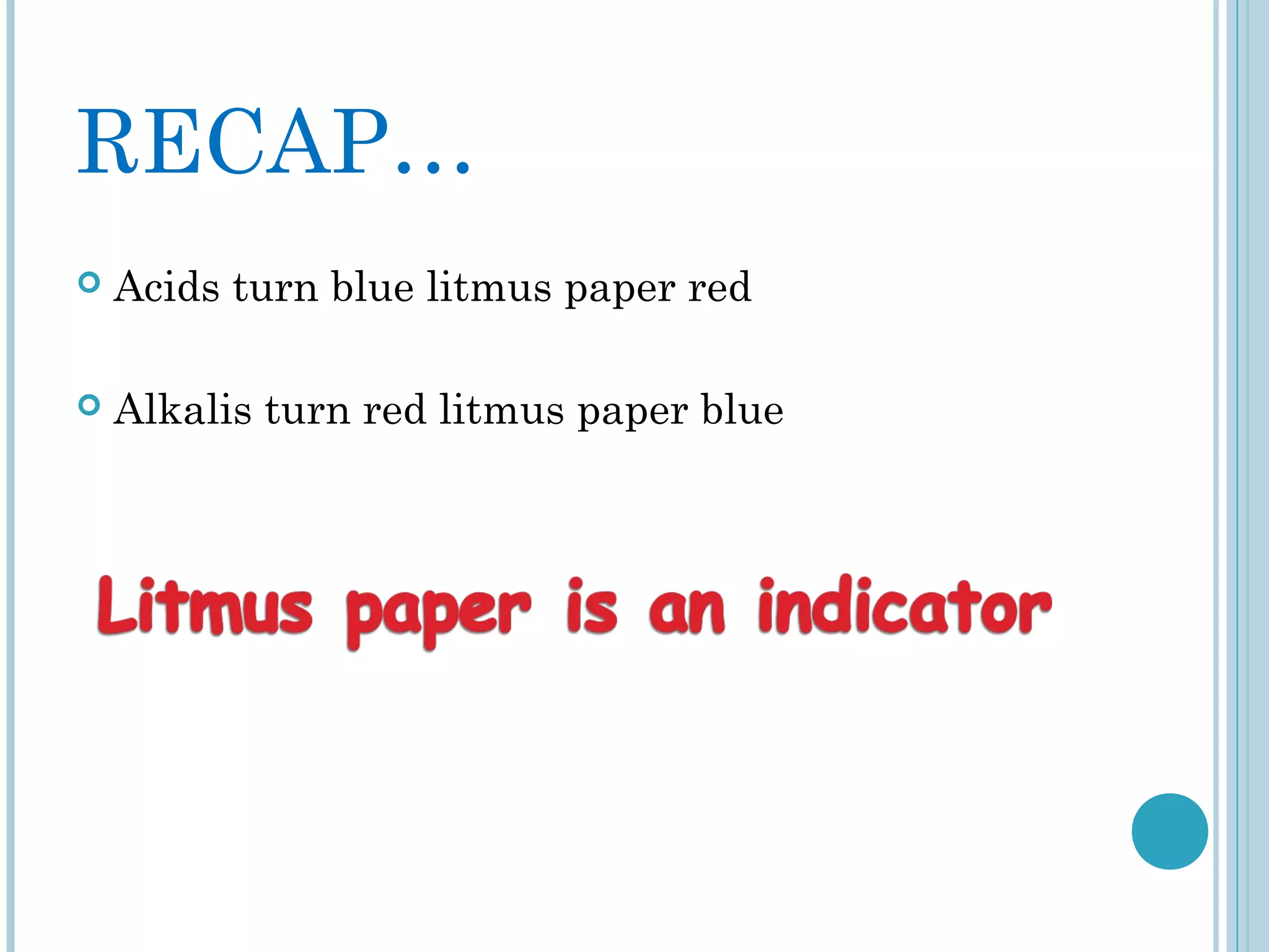 RECAP…


Acids turn blue litmus paper red



Alkalis turn red litmus paper blue

 