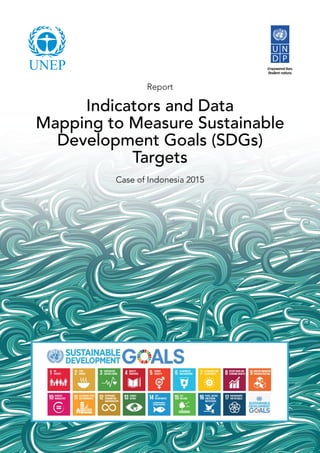 1Indicators and Data Mapping to Measure Sustainable Development Goals (SDGs) Targets
Report
Case of Indonesia 2015
Indicators and Data
Mapping to Measure Sustainable
Development Goals (SDGs)
Targets
 