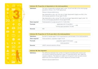 Indicator B3: Proportion of dependents in the total population
	 Definition	The ratio of dependents (people aged under 15 and over 64) to the working-age
population (those in the 15–64 age group).
		 Related indicators/definitions
		Age dependency ratio, old: The ratio of older dependents (aged over 64) to the
working-age population (those aged 15–64).
		Age dependency ratio, young: The ratio of younger dependents (aged under 15)
to the working-age population (those aged15–64).
	 Data required	 Total population by age group (0–14; 15–64; 65+)
	 Formula	
	 Sources	WB
	 Indicator B4: Proportion of 15–24 year-olds in the total population
	 Definition	 Number of people aged 15–24 expressed as a percentage of the total population
	 Data required	 Total population; population aged 15–24
	 Formula	
	 Sources	 UNDP, national statistics offices
	 Indicator B5: Net migration
	 Definition	 The difference between the number of migrants (including both citizens and
non-citizens) entering and leaving a state in a specified period, also called the
migratory balance. The balance is called net immigration when arrivals exceed
departures and net emigration is when departures exceed arrivals.
		 Related indicators/definitions
*100
population aged 15–24 years
total population
*100
dependents (0–14 and 65+)
working age population (15–64)
29
 