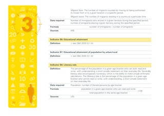 Migrant flow: The number of migrants counted as moving (or being authorised
to move) from or to a given location in a specific period.
		 Migrant stock: The number of migrants residing in a country at a particular time
	 Data required	Number of immigrants who arrived in a given territory during the specified period;
number of emigrants leaving a given territory during the specified period.
	 Formula	 number of immigrants – number of emigrants
	 Sources	WB
	 Indicator B6: Educational attainment
	 Definition	  see EE 2020 (3.1.A)
	 Indicator B7: Educational attainment of population by urban/rural
	 Definition	  see EE 2020 (3.1.A)
	 Indicator B8: Literacy rate
	 Definition	The percentage of the population in a given age bracket who can both read and
write, with understanding, a short simple statement on their everyday life. Generally,
literacy also encompasses numeracy, which is the ability to make simple arithmetic
calculations. The illiteracy rate is the percentage of the population in a given age
bracket who cannot read or write, with understanding, a short simple statement
on their everyday life.
	 Data required	 Population; number of literate persons by age bracket
	 Formula	
	 Sources	UIS
*100
population in a given age bracket who can read and write
total population in the same age bracket
30
 