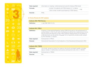 Data required	 Information on reading, mathematical and scientific literacy (PISA level)
	 Formula	
	 Sources	PISA
B. Torino Process for VET analysis
	 Indicator B40: Pisa literacy
	 Definition	  see EE 2020 (3.2.A)
	 Indicator B41: pirls
	 Definition	Progress in International Reading Literacy (PIRLS) focuses on the achievement of
young children in their fourth year of schooling as well as their experiences at home
and at school with learning to read. PIRLS defines reading literacy as the ability to
understand and use the written language forms required by society and/or valued
by the individual. ( ISCED)
	 Data required	 Achievement in PIRLS
	 Sources	 International Association for the Evaluation of the Educational Achievement (IEA)
	 Indicator B42: timss
	 Definition	This study, carried out every four years at the fourth and eighth grades, provides
data on trends in mathematics and science achievement over time. ( ISCED)
	 Data required	 Achievement in TIMSS
	 Sources	IEA
*100
number of students with PISA literacy of 1 or below
total number students participating in PISA literacy
46
 