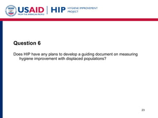 Question 6 <ul><li>Does HIP have any plans to develop a guiding document on measuring hygiene improvement with displaced p...