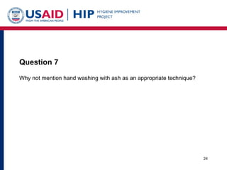 Question 7 <ul><li>Why not mention hand washing with ash as an appropriate technique? </li></ul>