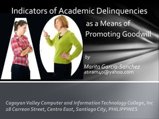 by
Marita Garcia-Sanchez
Indicators of Academic Delinquencies
as a Means of
Promoting Goodwill
atiram40@yahoo.com
 