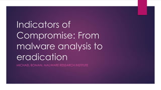 Indicators of
Compromise: From
malware analysis to
eradication
MICHAEL BOMAN, MALWARE RESEARCH INSTITUTE
 