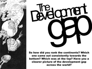 So how did you rank the continents? Which one came out consistently towards the bottom? Which was at the top? Have you a clearer picture of the development gap across the world? 