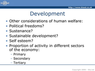 Development Other considerations of human welfare: Political freedoms? Sustenance? Sustainable development? Self esteem? Proportion of activity in different sectors of the economy: Primary Secondary Tertiary 