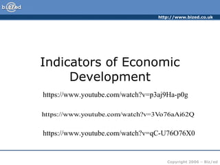 http://www.bized.co.uk
Copyright 2006 – Biz/ed
Indicators of Economic
Development
https://www.youtube.com/watch?v=p3aj9Ha-p0g
https://www.youtube.com/watch?v=qC-U76O76X0
 
