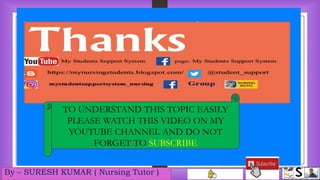 By – SURESH KUMAR ( Nursing Tutor )
TO UNDERSTAND THIS TOPIC EASILY
PLEASE WATCH THIS VIDEO ON MY
YOUTUBE CHANNEL AND DO NOT
FORGET TO SUBSCRIBE
 