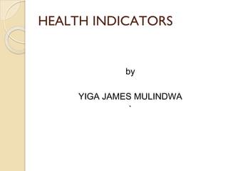 HEALTH INDICATORS
by
YIGA JAMES MULINDWA
`
 