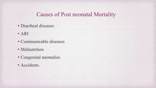 Causes of Post neonatal Mortality
• Diarrheal diseases
• ARI
• Communicable diseases
• Malnutrition
• Congenital anomalies...