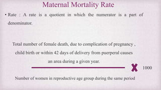 Maternal Mortality Rate
• Rate : A rate is a quotient in which the numerator is a part of
denominator.
Total number of fem...