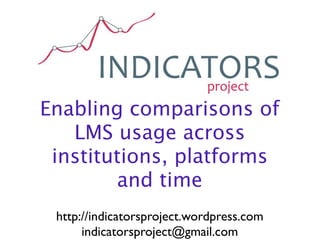 Enabling comparisons of
   LMS usage across
 institutions, platforms
        and time
 http://indicatorsproject.wordpress.com
      indicatorsproject@gmail.com
 