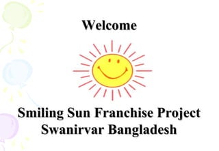 Welcome




Smiling Sun Franchise Project
   Swanirvar Bangladesh
 
