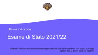 Esame di Stato 2021/22
Alcune indicazioni
Materiali e riflessioni mutuate dall'incontro organizzato dall'USR per la Toscana il 7.04.2022 a cura degli
ispettori dott. L. Salvini e dott. G. Tizzanini
 