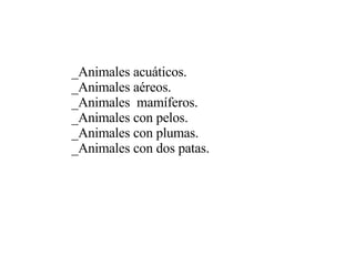 _Animales acuáticos. _Animales aéreos. _Animales  mamíferos.  _Animales con pelos. _Animales con plumas. _Animales con dos patas. 