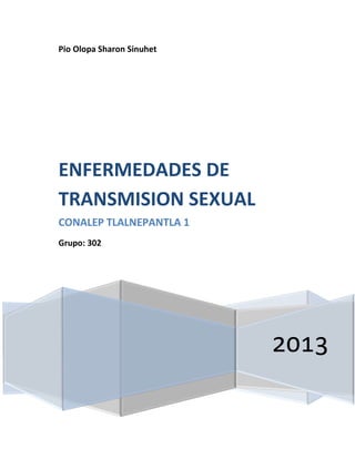 Pio Olopa Sharon Sinuhet
2013
ENFERMEDADES DE
TRANSMISION SEXUAL
CONALEP TLALNEPANTLA 1
Grupo: 302
 