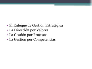 • El Enfoque de Gestión Estratégica
• La Dirección por Valores
• La Gestión por Procesos
• La Gestión por Competencias
 