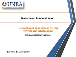 Maestría en Administración
Querétaro, Qro. Junio de 2014
MENDOZA MARTINEZ JOSE LUIS
4.-CAMBIO DE PARADIGMAS DE LOS
SISTEMAS DE INFORMACIÓN
 