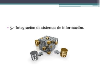 • 5.- Integración de sistemas de información.
 