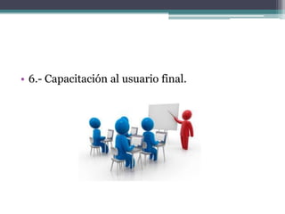 • 6.- Capacitación al usuario final.
 