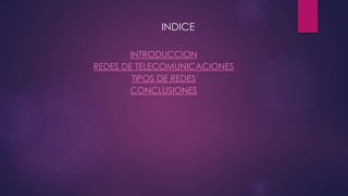 INDICE
INTRODUCCION
REDES DE TELECOMUNICACIONES
TIPOS DE REDES
CONCLUSIONES
 