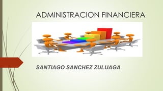 ADMINISTRACION FINANCIERA
SANTIAGO SANCHEZ ZULUAGA
 