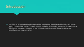 Introducción
 Este tema es muy interesante ya que podemos extendernos del tema de una forma clara, que es
revolución digital ya que hace 16 años estamos rodeados de múltiples elementos digitales que ha
sido de gran ayuda para nosotros, ya que vivimos en una generación donde los artefactos
tecnológicos son muy necesarios
.
 