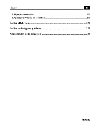 Índice 13
3. Pipes personalizadas................................................................................................273
4. Aplicación Práctica en WebShop............................................................................273
Índice alfabético........................................................................................277
Índice de imágenes y tablas......................................................................279
Otros títulos de la colección.....................................................................283
 