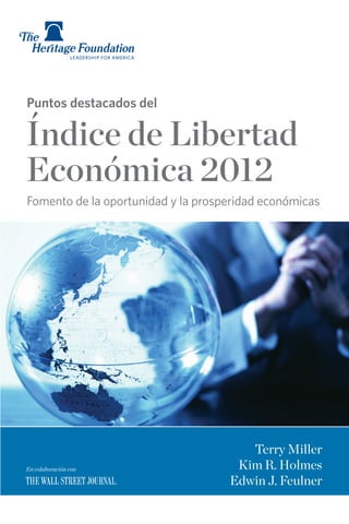 Puntos destacados del

Índice de Libertad
Económica 2012
Fomento de la oportunidad y la prosperidad económicas




                                       Terry Miller
En colaboración con                  Kim R. Holmes
                                    Edwin J. Feulner
 