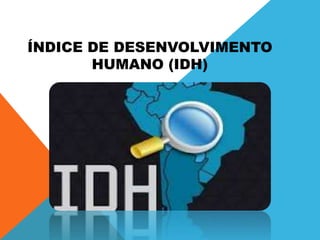 ÍNDICE DE DESENVOLVIMENTO
HUMANO (IDH)
 
