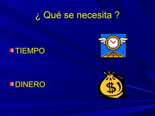 ¿ Qué se necesita ?¿ Qué se necesita ?
::
TIEMPOTIEMPO
DINERODINERO
 