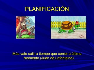 PLANIFICACIÓNPLANIFICACIÓN
Más vale salir a tiempo que correr a últimoMás vale salir a tiempo que correr a último
momento (Juan de Lafontaine)momento (Juan de Lafontaine)
 