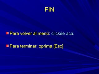 FINFIN
Para volver al menú:Para volver al menú: clickéeclickée acáacá..
Para terminar: oprima [Esc]Para terminar: oprima [Esc]
 