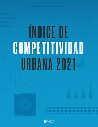 A B C D
A
B
C
D
A
B
C
D
ÍNDICE DE
COMPETITIVIDAD
URBANA 2021
INSTITUTO MEXICANO PARA LA COMPETITIVIDAD, A.C.
 