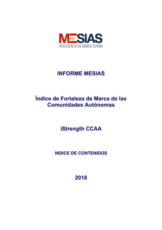 INFORME MESIAS
Índice de Fortaleza de Marca de las
Comunidades Autónomas
iStrength CCAA
INDICE DE CONTENIDOS
2018
 