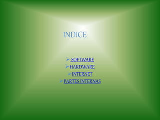 INDICE
 SOFTWARE
HARDWARE
INTERNET
PARTES INTERNAS
 