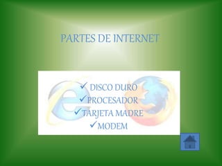 PARTES DE INTERNET
 DISCO DURO
PROCESADOR
TARJETA MADRE
MODEM
 