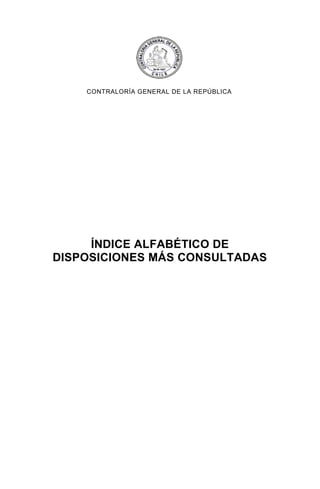 CONTRALORÍA GENERAL DE LA REPÚBLICA
ÍNDICE ALFABÉTICO DE
DISPOSICIONES MÁS CONSULTADAS
 
