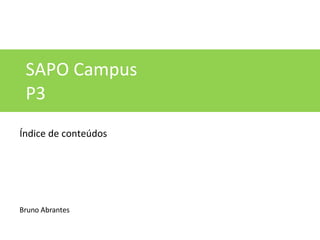 SAPO Campus
P3
Índice de conteúdos
Bruno Abrantes
 