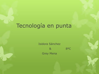 Tecnología en punta


       Isidora Sánchez
              &          8ºC
         Grey Mena
 