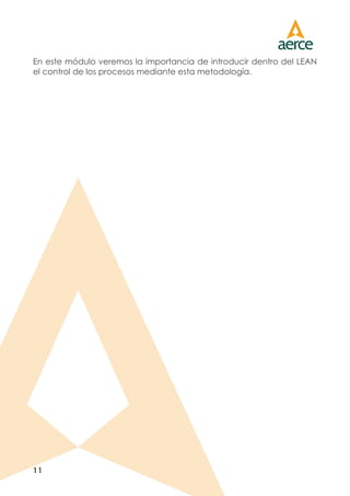 11
En este módulo veremos la importancia de introducir dentro del LEAN
el control de los procesos mediante esta metodología.
 