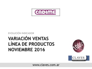 www.claves.com.ar
VARIACIÓN VENTAS
LÍNEA DE PRODUCTOS
NOVIEMBRE 2016
EVOLUCIÓN INDICADOR
 