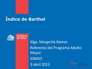 Índice de Barthel
Klga. Margarita Ramos
Referente del Programa Adulto
Mayor
SSMSO
9 abril 2013
 